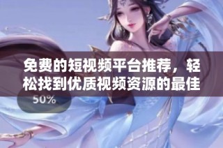 免费的短视频平台推荐，轻松找到优质视频资源的最佳途径