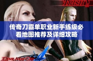 传奇刀霸单职业新手练级必看地图推荐及详细攻略
