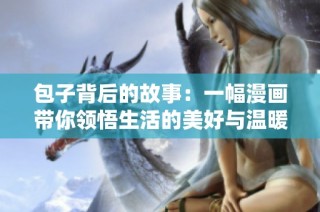 包子背后的故事：一幅漫画带你领悟生活的美好与温暖