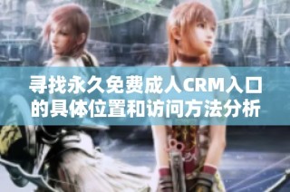 寻找永久免费成人CRM入口的具体位置和访问方法分析