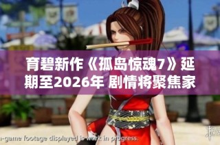 育碧新作《孤岛惊魂7》延期至2026年 剧情将聚焦家族权力斗争