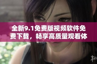 全新9.1免费版视频软件免费下载，畅享高质量观看体验