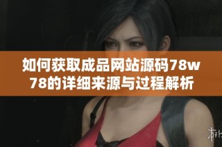 如何获取成品网站源码78w78的详细来源与过程解析
