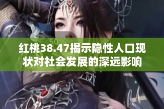红桃38.47揭示隐性人口现状对社会发展的深远影响