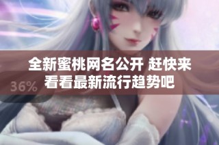 全新蜜桃网名公开 赶快来看看最新流行趋势吧