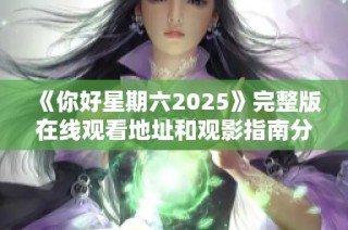 《你好星期六2025》完整版在线观看地址和观影指南分享