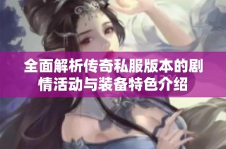 全面解析传奇私服版本的剧情活动与装备特色介绍
