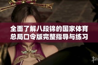 全面了解八段锦的国家体育总局口令版完整指导与练习方法