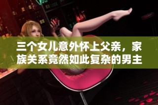 三个女儿意外怀上父亲，家族关系竟然如此复杂的男主角是谁