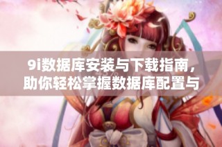 9i数据库安装与下载指南，助你轻松掌握数据库配置与使用技巧