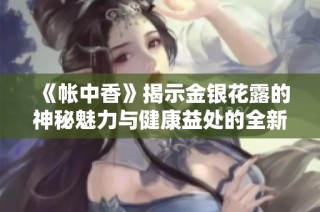 《帐中香》揭示金银花露的神秘魅力与健康益处的全新章节