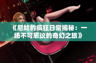 《尼姑的疯狂日常揭秘：一场不可思议的奇幻之旅》