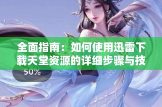 全面指南：如何使用迅雷下载天堂资源的详细步骤与技巧