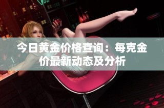 今日黄金价格查询：每克金价最新动态及分析