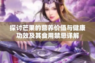 探讨芒果的营养价值与健康功效及其食用禁忌详解
