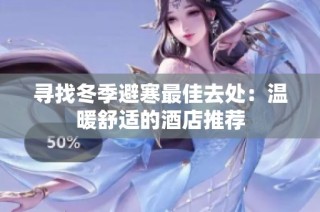 寻找冬季避寒最佳去处：温暖舒适的酒店推荐