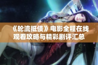 《轮流抵债》电影全程在线观看攻略与精彩剧评汇总
