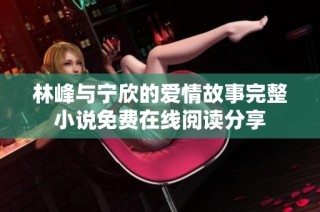 林峰与宁欣的爱情故事完整小说免费在线阅读分享