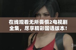 在线观看无所畏惧2电视剧全集，尽享精彩国语版本！