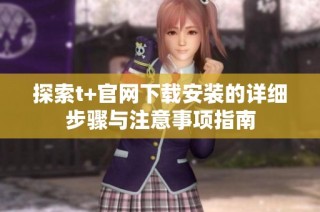 探索t+官网下载安装的详细步骤与注意事项指南
