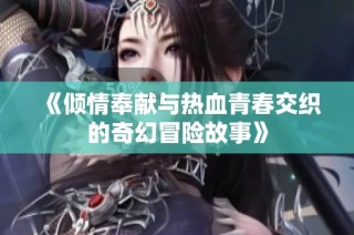 《倾情奉献与热血青春交织的奇幻冒险故事》