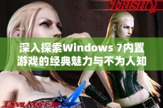 深入探索Windows 7内置游戏的经典魅力与不为人知的功能特性