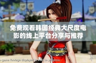免费观看韩国经典大尺度电影的线上平台分享与推荐