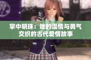 掌中明珠：她的温情与勇气交织的古代爱情故事