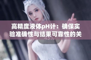 高精度液体pH计：确保实验准确性与结果可靠性的关键工具