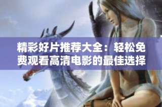 精彩好片推荐大全：轻松免费观看高清电影的最佳选择