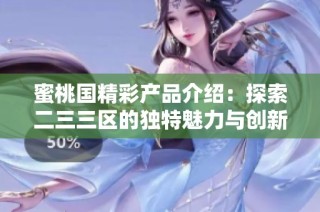 蜜桃国精彩产品介绍：探索二三三区的独特魅力与创新亮点