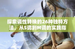 探索调性转换的26种独特方法，从S调到M调的实践指南