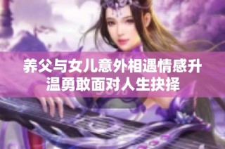 养父与女儿意外相遇情感升温勇敢面对人生抉择