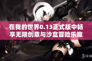 在我的世界0.13正式版中畅享无限创意与沙盒冒险乐趣
