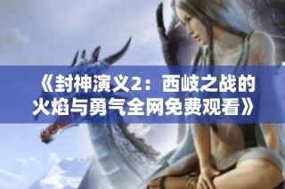 《封神演义2：西岐之战的火焰与勇气全网免费观看》