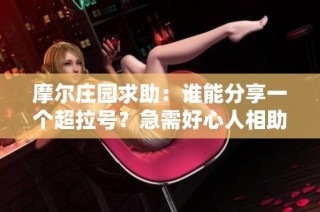 摩尔庄园求助：谁能分享一个超拉号？急需好心人相助！
