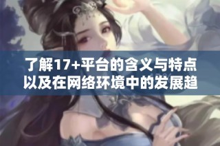 了解17+平台的含义与特点以及在网络环境中的发展趋势
