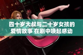 四十岁大叔与二十岁女孩的爱情故事 在剧中唤起感动与思考