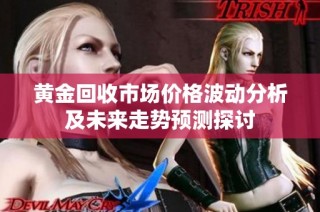 黄金回收市场价格波动分析及未来走势预测探讨