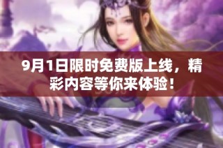 9月1日限时免费版上线，精彩内容等你来体验！