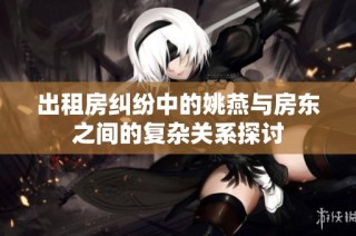 出租房纠纷中的姚燕与房东之间的复杂关系探讨