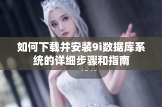 如何下载并安装9i数据库系统的详细步骤和指南