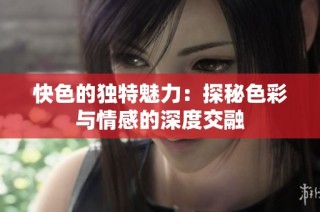 快色的独特魅力：探秘色彩与情感的深度交融
