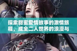 探索甜蜜爱情故事的激情旅程，成全二人世界的浪漫与温馨
