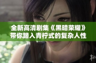 全新高清剧集《黑暗荣耀》带你踏入青柠式的复杂人性与情感之旅