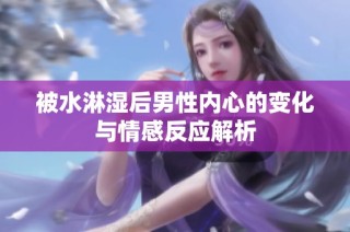 被水淋湿后男性内心的变化与情感反应解析
