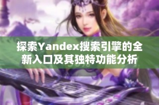 探索Yandex搜索引擎的全新入口及其独特功能分析