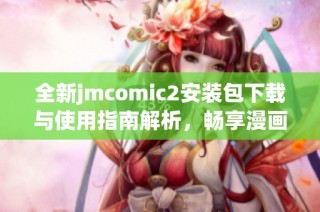 全新jmcomic2安装包下载与使用指南解析，畅享漫画世界