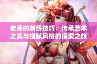 老师的刺绣技巧：传承艺术之美与细腻风格的探索之旅