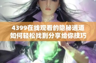 4399在线观看的隐秘通道如何轻松找到分享给你技巧与方法